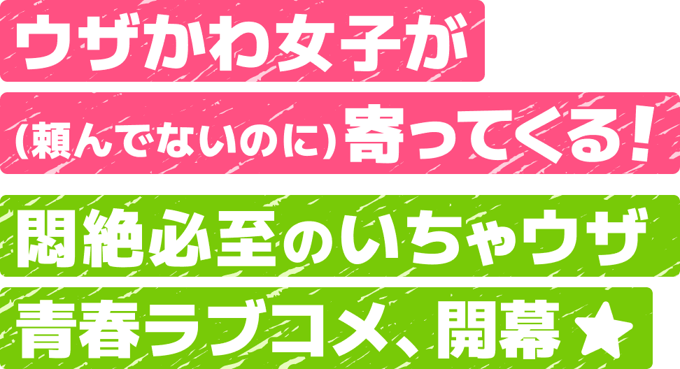 ウザかわ女子が(頼んでないのに)寄ってくる！　悶絶必至のいちゃウザ青春ラブコメ、開幕★